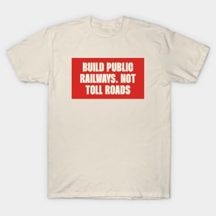 Build Public Railways Not Toll Roads - Public Transport T-Shirt